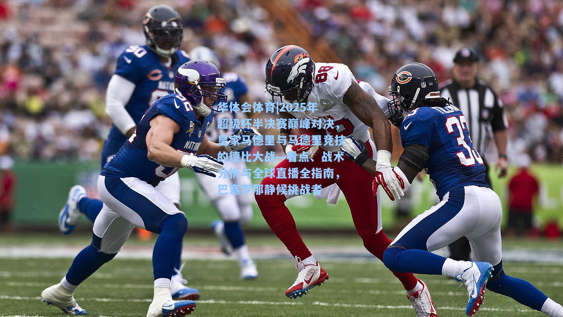 华体会体育|2025年超级杯半决赛巅峰对决，皇家马德里与马德里竞技的德比大战—看点、战术分析与全球直播全指南，巴塞罗那静候挑战者