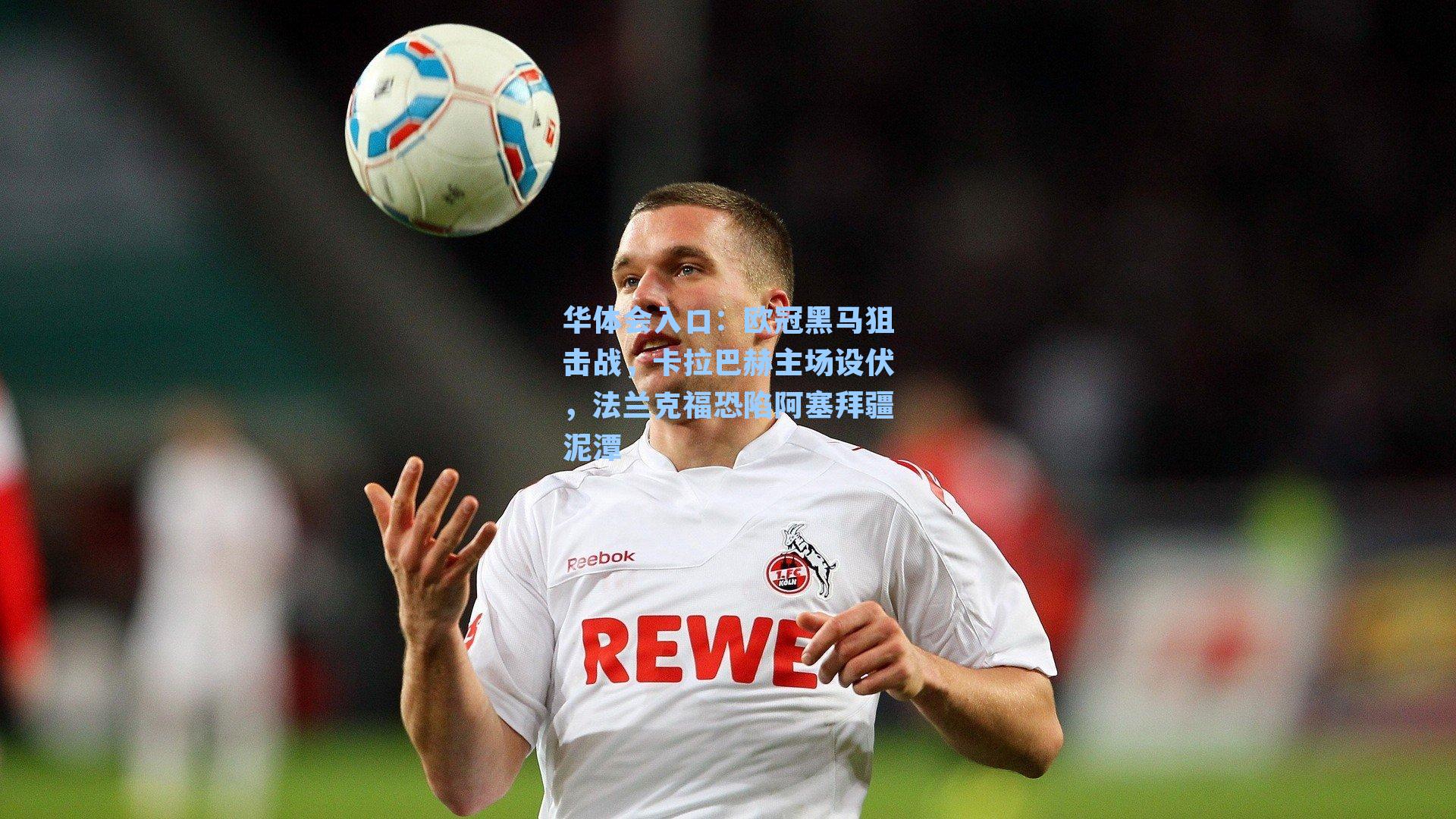 华体会入口：欧冠黑马狙击战，卡拉巴赫主场设伏，法兰克福恐陷阿塞拜疆泥潭