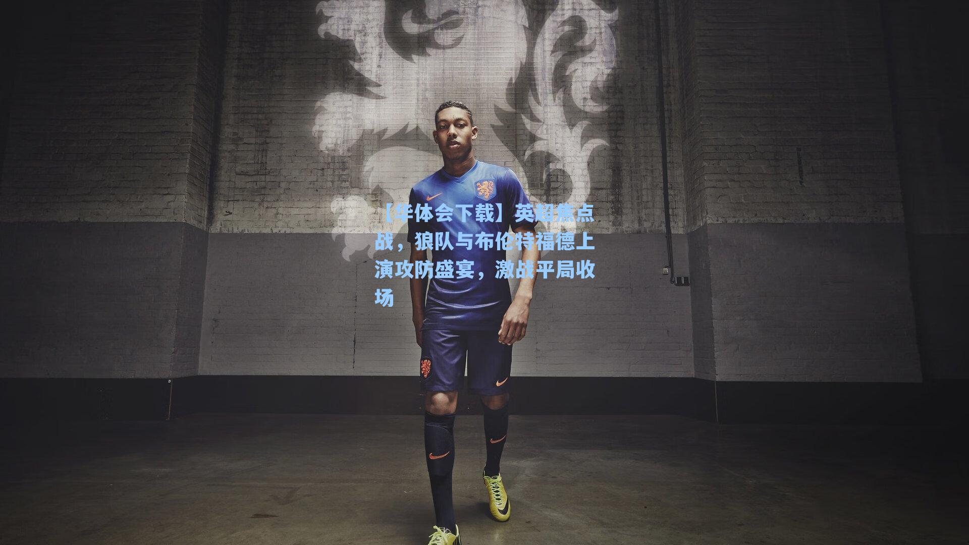 【华体会下载】英超焦点战，狼队与布伦特福德上演攻防盛宴，激战平局收场