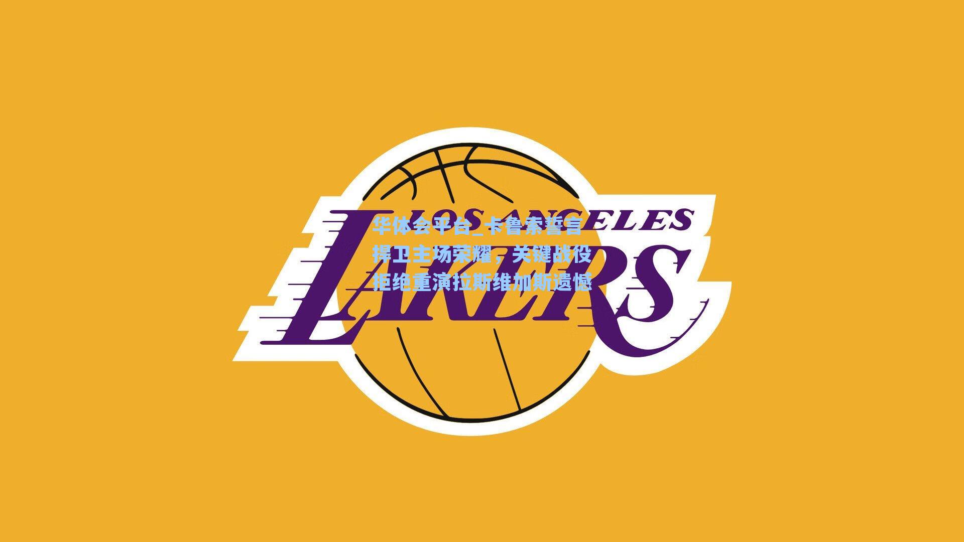 华体会平台_卡鲁索誓言捍卫主场荣耀，关键战役拒绝重演拉斯维加斯遗憾