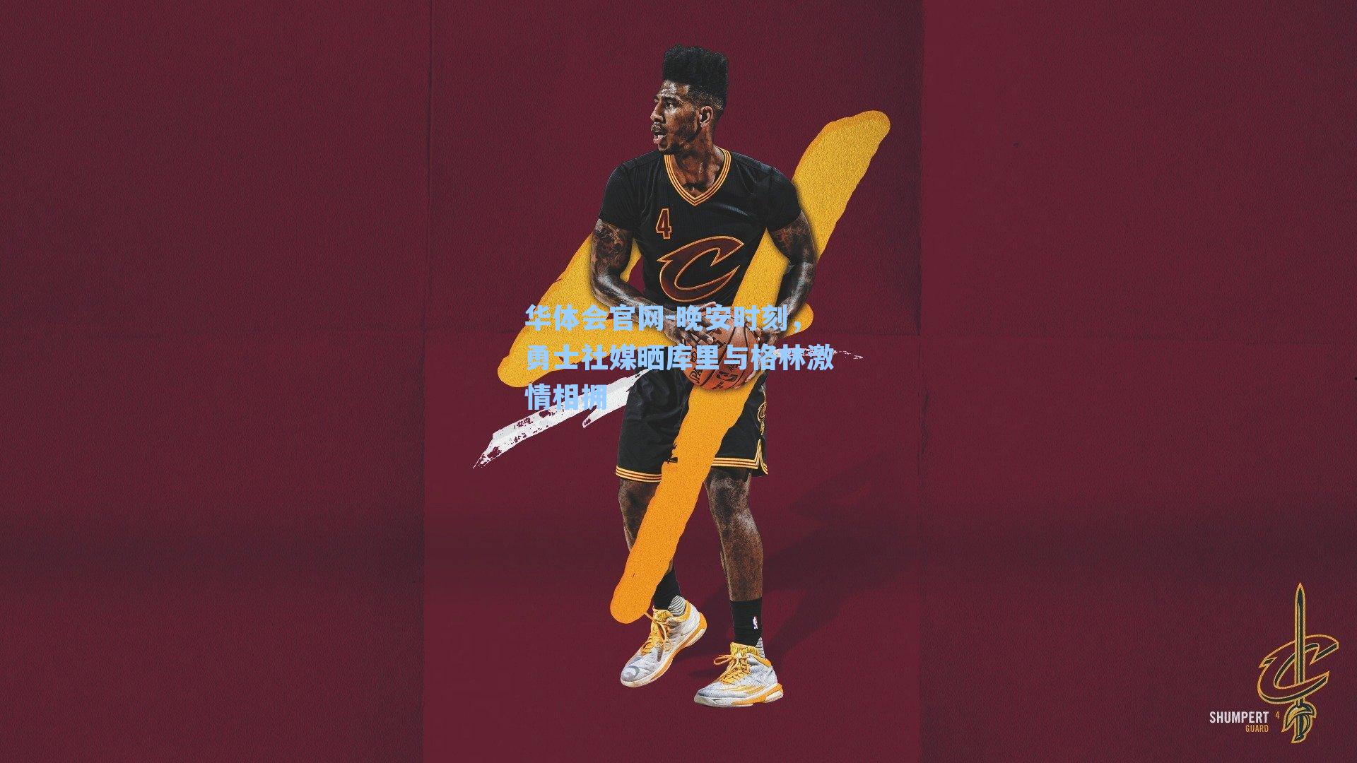 华体会官网-晚安时刻，勇士社媒晒库里与格林激情相拥