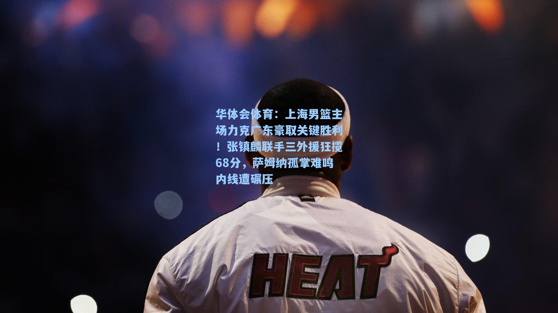 华体会体育：上海男篮主场力克广东豪取关键胜利！张镇麟联手三外援狂揽68分，萨姆纳孤掌难鸣内线遭碾压