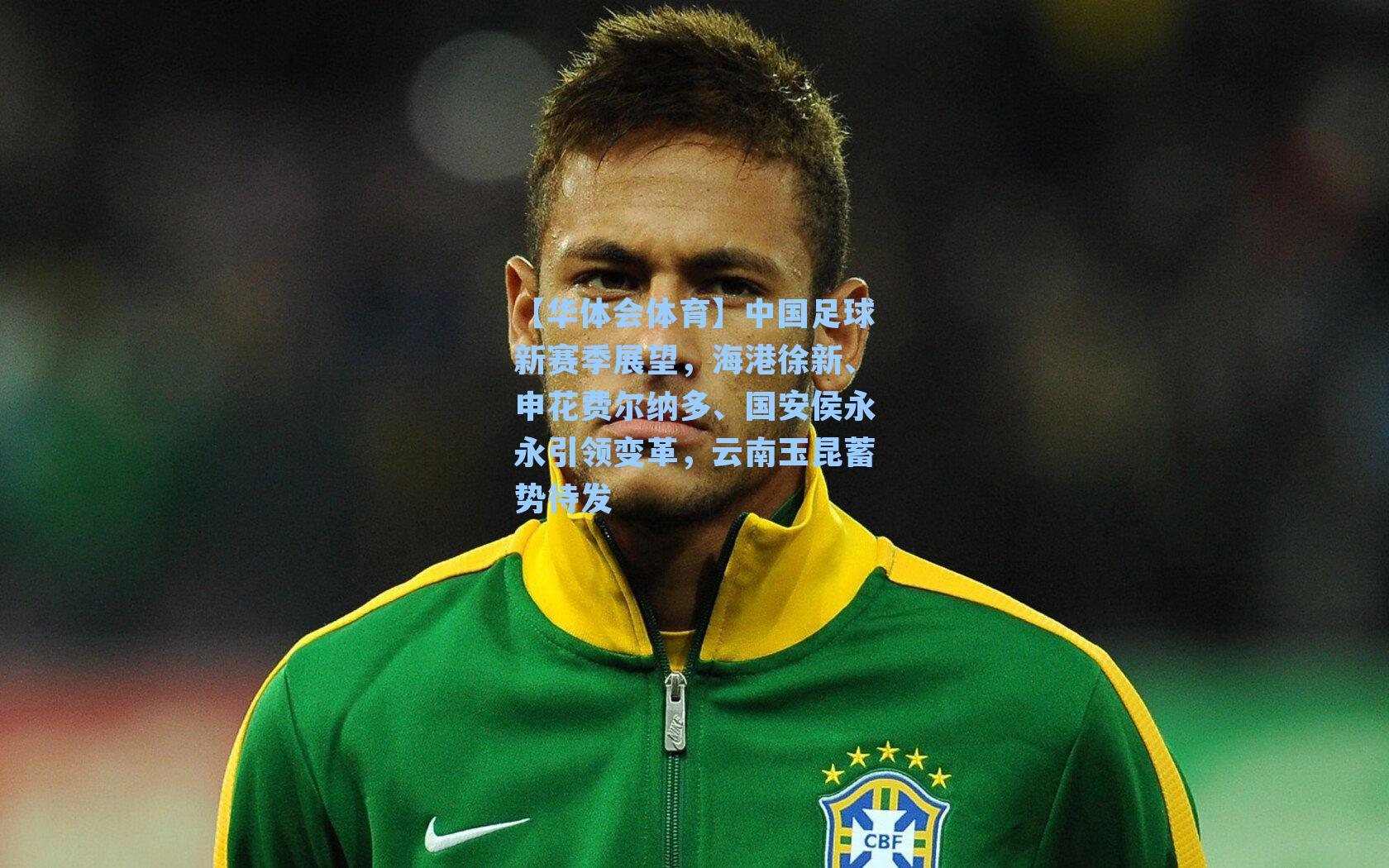 【华体会体育】中国足球新赛季展望，海港徐新、申花费尔纳多、国安侯永永引领变革，云南玉昆蓄势待发