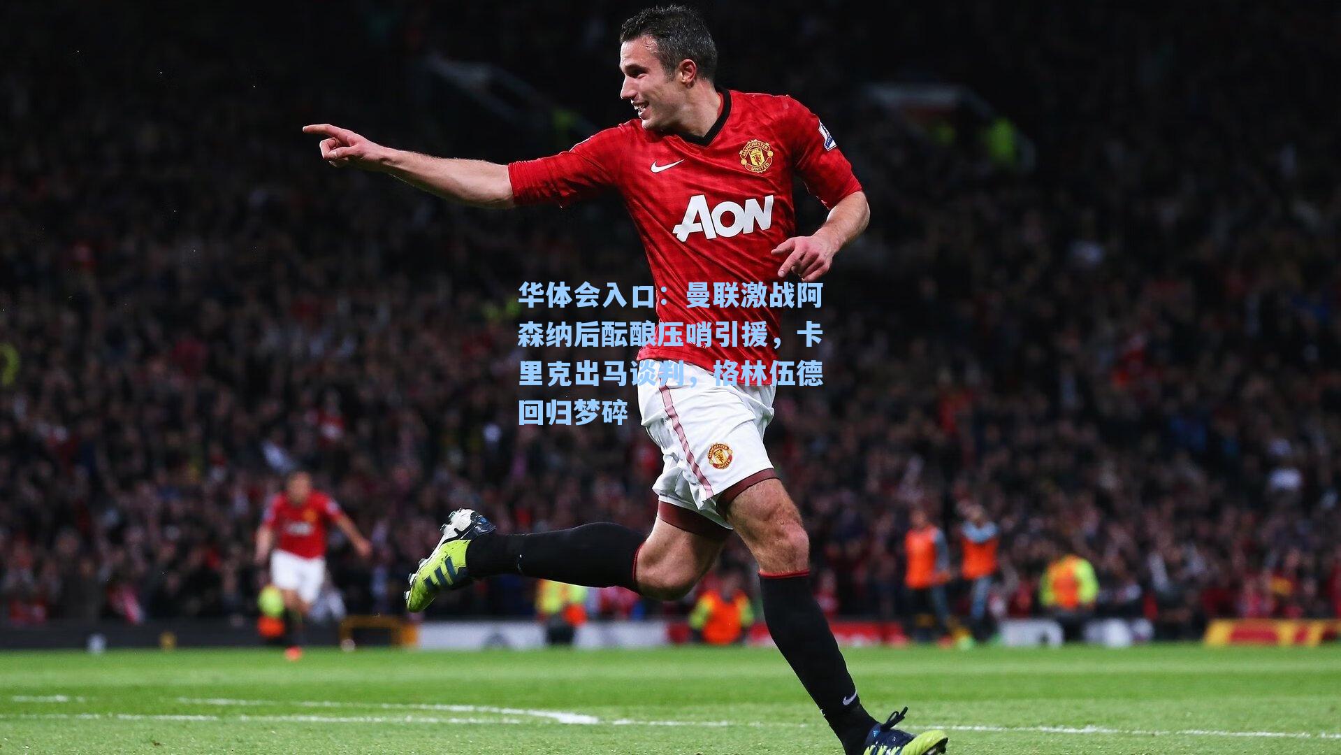 华体会入口：曼联激战阿森纳后酝酿压哨引援，卡里克出马谈判，格林伍德回归梦碎