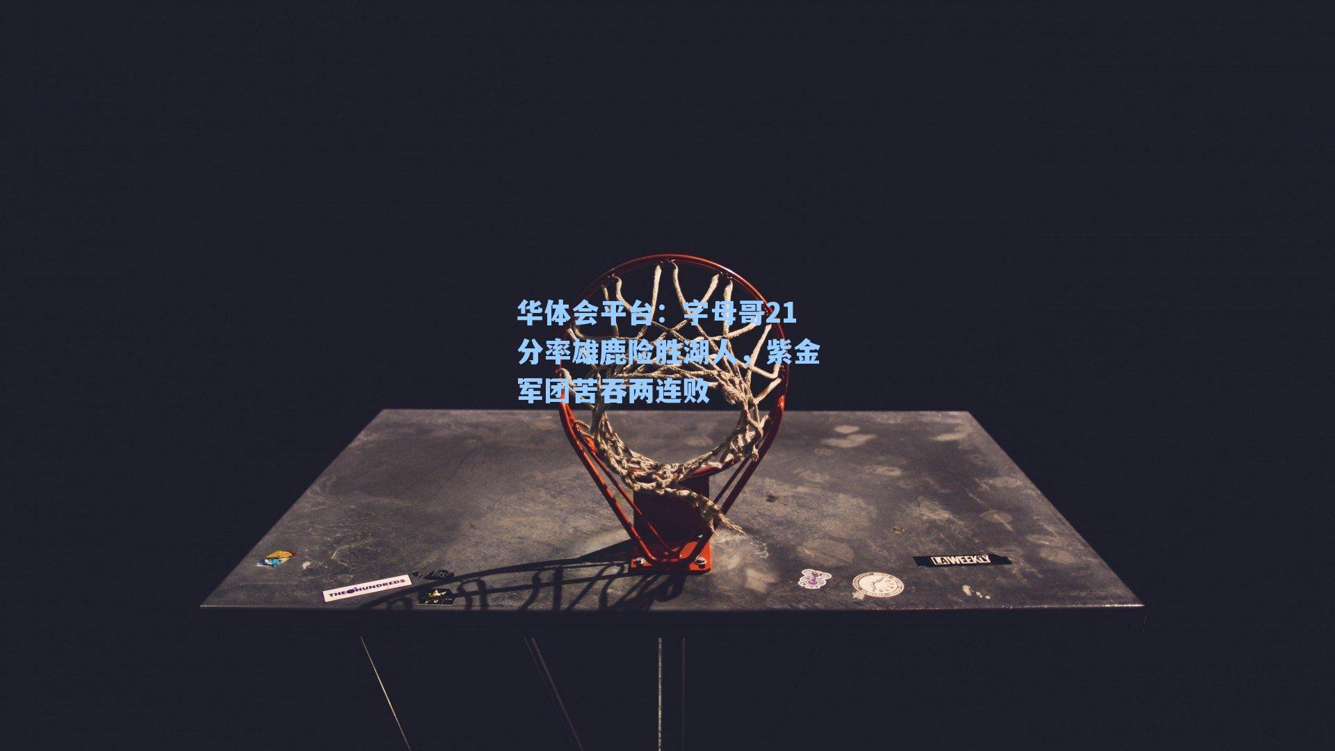 字母哥21分率雄鹿险胜湖人，紫金军团苦吞两连败