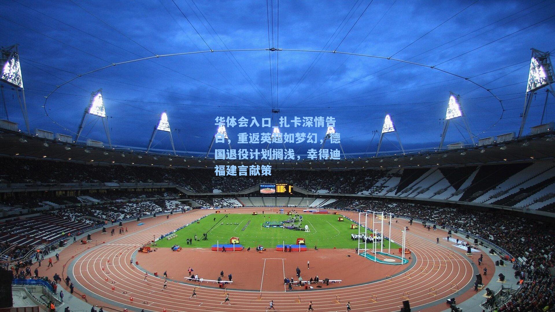 扎卡深情告白，重返英超如梦幻，德国退役计划搁浅，幸得迪福建言献策