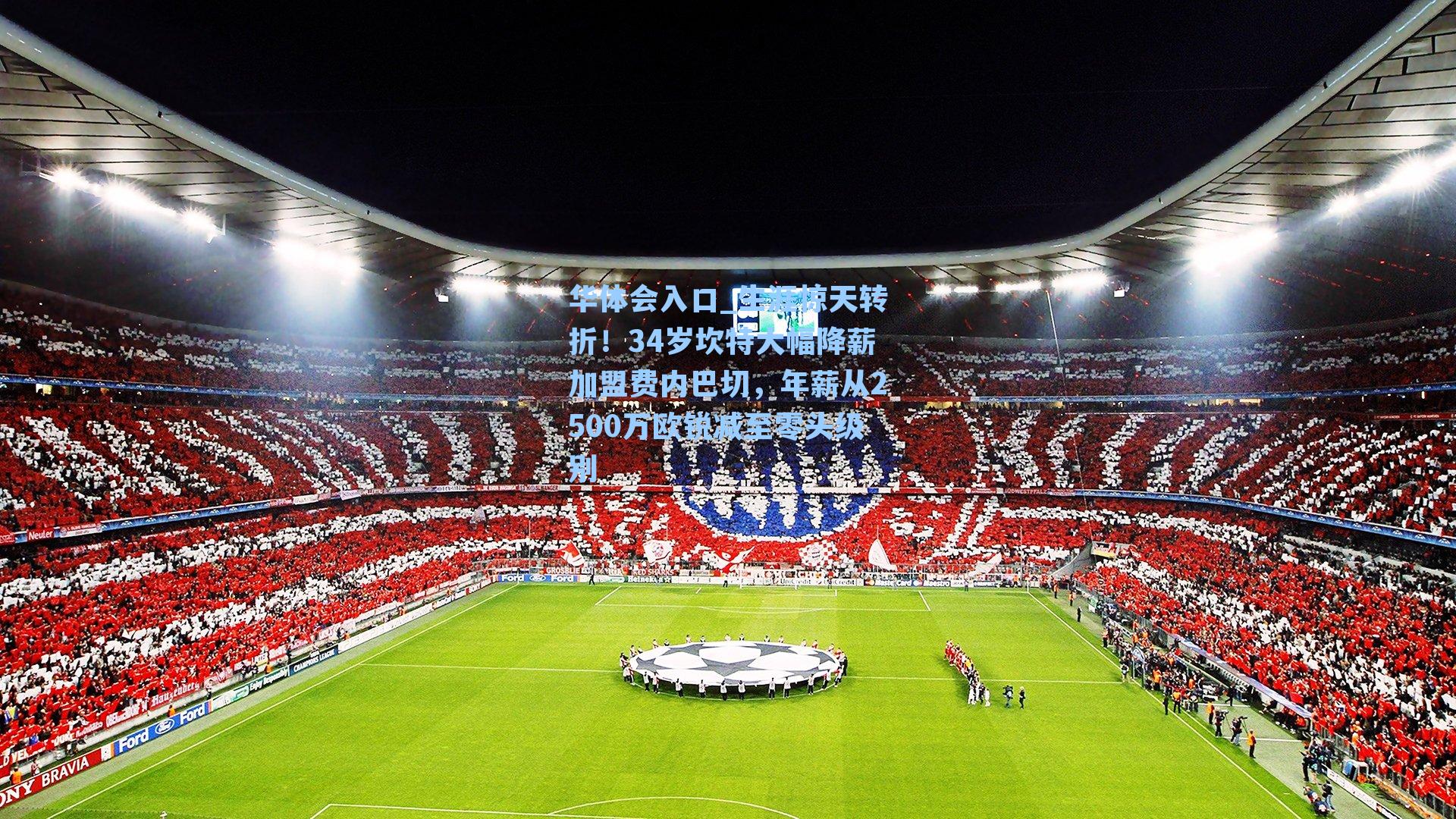 生涯惊天转折！34岁坎特大幅降薪加盟费内巴切，年薪从2500万欧锐减至零头级别