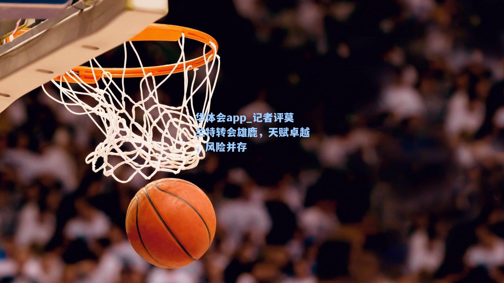 记者评莫兰特转会雄鹿，天赋卓越，风险并存